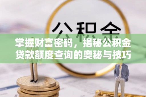 龙圩掌握财富密码，揭秘公积金贷款额度查询的奥秘与技巧