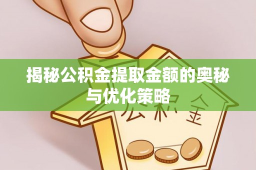 龙圩揭秘公积金提取金额的奥秘与优化策略