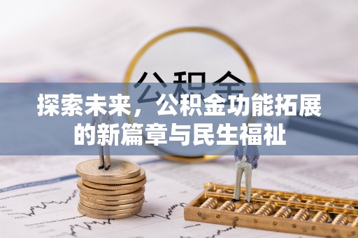 龙圩探索未来，公积金功能拓展的新篇章与民生福祉