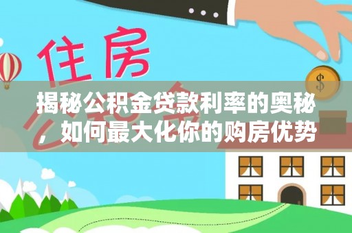 龙圩揭秘公积金贷款利率的奥秘，如何最大化你的购房优势