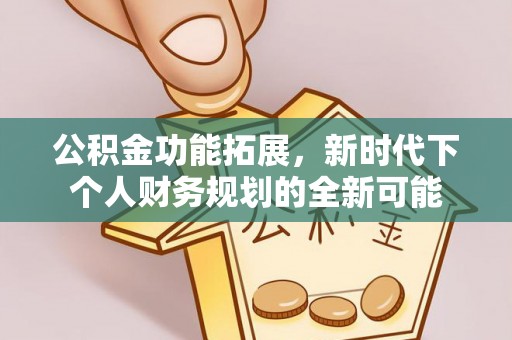 龙圩公积金功能拓展，新时代下个人财务规划的全新可能