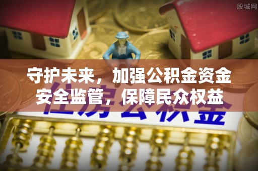 龙圩守护未来，加强公积金资金安全监管，保障民众权益