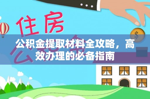 龙圩公积金提取材料全攻略，高效办理的必备指南