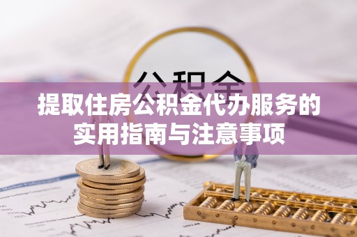 龙圩提取住房公积金代办服务的实用指南与注意事项