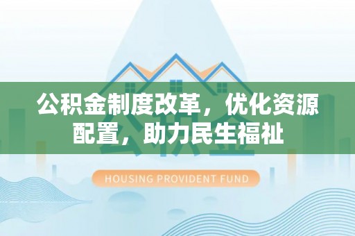 龙圩公积金制度改革，优化资源配置，助力民生福祉