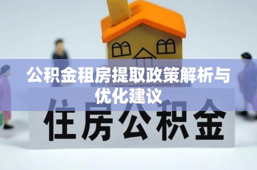 龙圩公积金租房提取政策解析与优化建议