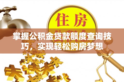 龙圩掌握公积金贷款额度查询技巧，实现轻松购房梦想