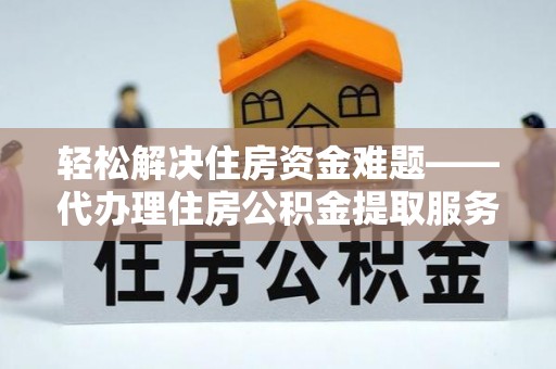 龙圩轻松解决住房资金难题——代办理住房公积金提取服务详解