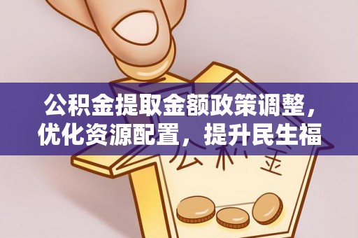 龙圩公积金提取金额政策调整，优化资源配置，提升民生福祉