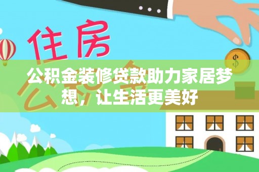 龙圩公积金装修贷款助力家居梦想，让生活更美好