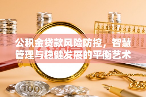 龙圩公积金贷款风险防控，智慧管理与稳健发展的平衡艺术