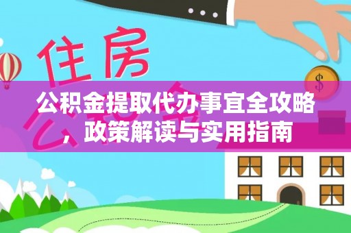 龙圩公积金提取代办事宜全攻略，政策解读与实用指南