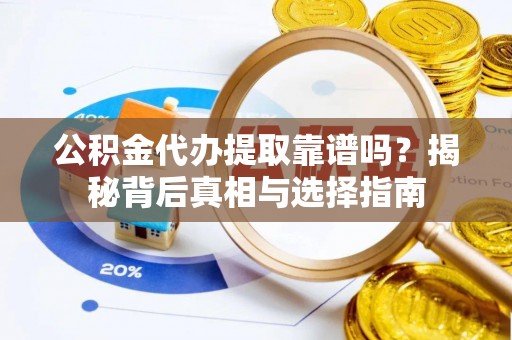 龙圩公积金代办提取靠谱吗？揭秘背后真相与选择指南