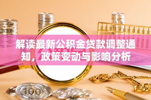 龙圩解读最新公积金贷款调整通知，政策变动与影响分析