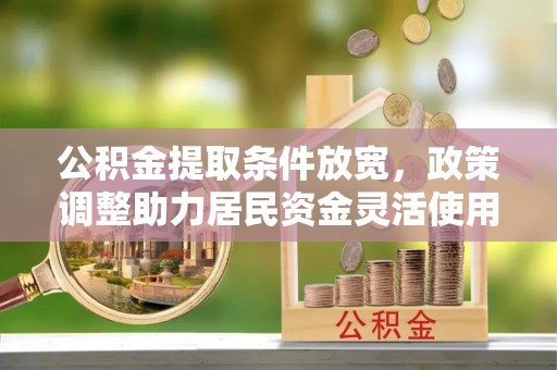 龙圩公积金提取条件放宽，政策调整助力居民资金灵活使用