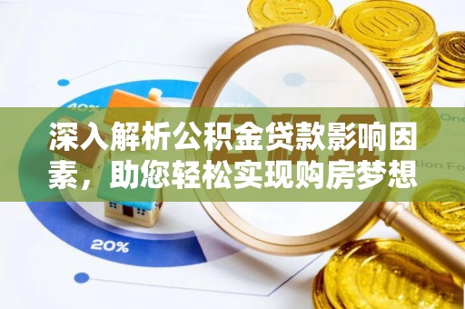 龙圩深入解析公积金贷款影响因素，助您轻松实现购房梦想