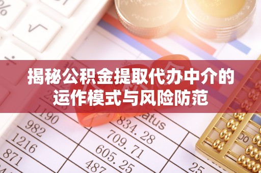 龙圩揭秘公积金提取代办中介的运作模式与风险防范