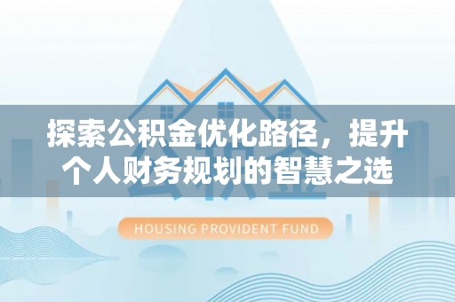 龙圩探索公积金优化路径，提升个人财务规划的智慧之选