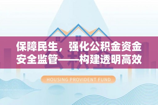 龙圩保障民生，强化公积金资金安全监管——构建透明高效的管理体系