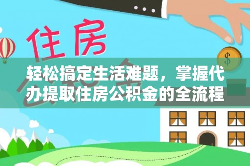 龙圩轻松搞定生活难题，掌握代办提取住房公积金的全流程