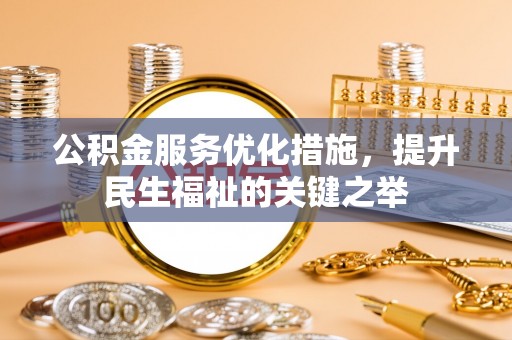 龙圩公积金服务优化措施，提升民生福祉的关键之举