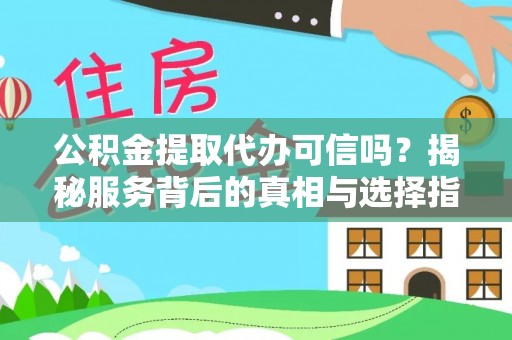 龙圩公积金提取代办可信吗？揭秘服务背后的真相与选择指南