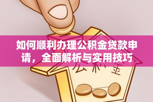 龙圩如何顺利办理公积金贷款申请，全面解析与实用技巧