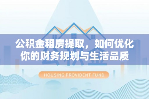 龙圩公积金租房提取，如何优化你的财务规划与生活品质