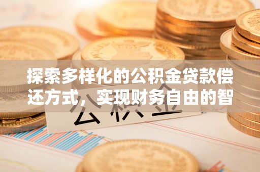 龙圩探索多样化的公积金贷款偿还方式，实现财务自由的智慧选择