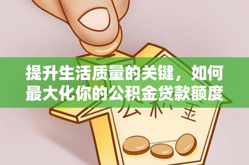 龙圩提升生活质量的关键，如何最大化你的公积金贷款额度