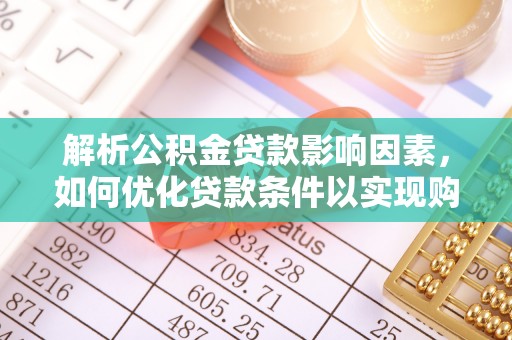 龙圩解析公积金贷款影响因素，如何优化贷款条件以实现购房梦想
