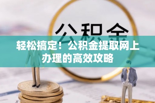龙圩轻松搞定！公积金提取网上办理的高效攻略