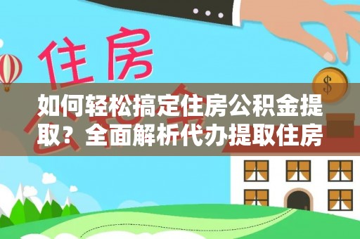 龙圩如何轻松搞定住房公积金提取？全面解析代办提取住房公积金流程