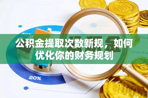 龙圩公积金提取次数新规，如何优化你的财务规划