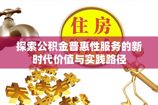龙圩探索公积金普惠性服务的新时代价值与实践路径