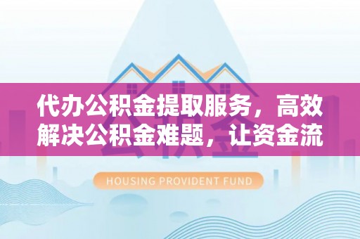 龙圩代办公积金提取服务，高效解决公积金难题，让资金流动更自由