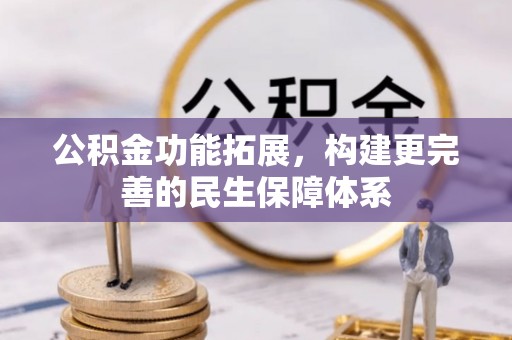 龙圩公积金功能拓展，构建更完善的民生保障体系