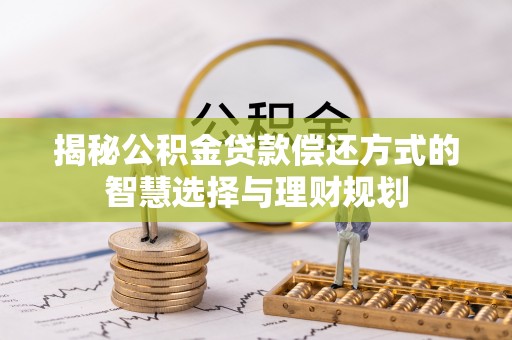 龙圩揭秘公积金贷款偿还方式的智慧选择与理财规划