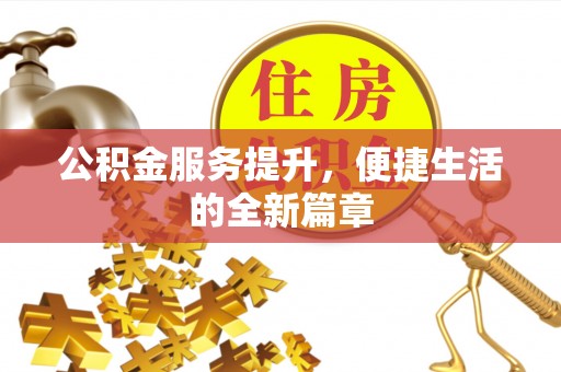 龙圩公积金服务提升，便捷生活的全新篇章