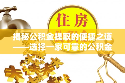 龙圩揭秘公积金提取的便捷之道——选择一家可靠的公积金提取代办公司