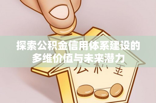 龙圩探索公积金信用体系建设的多维价值与未来潜力