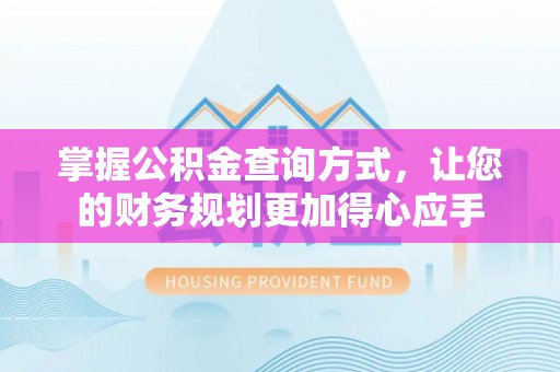 龙圩掌握公积金查询方式，让您的财务规划更加得心应手