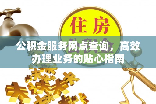 龙圩公积金服务网点查询，高效办理业务的贴心指南