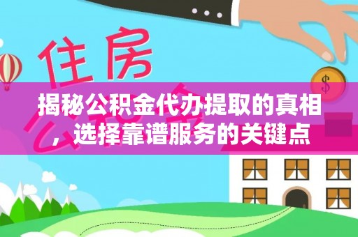 龙圩揭秘公积金代办提取的真相，选择靠谱服务的关键点