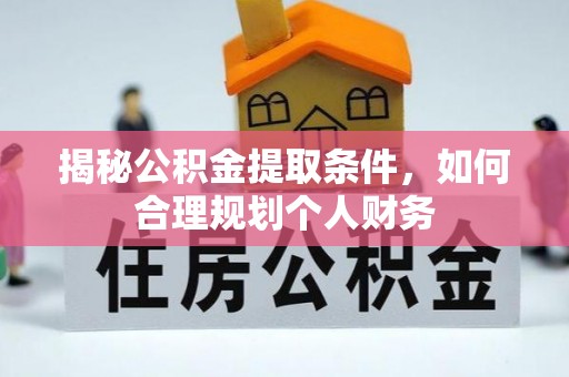 龙圩揭秘公积金提取条件，如何合理规划个人财务
