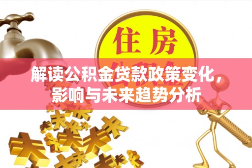 龙圩解读公积金贷款政策变化，影响与未来趋势分析