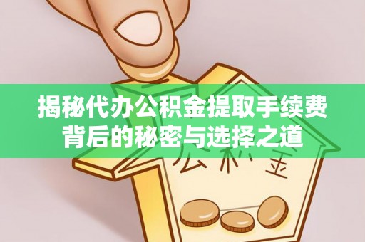 龙圩揭秘代办公积金提取手续费背后的秘密与选择之道