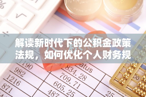龙圩解读新时代下的公积金政策法规，如何优化个人财务规划