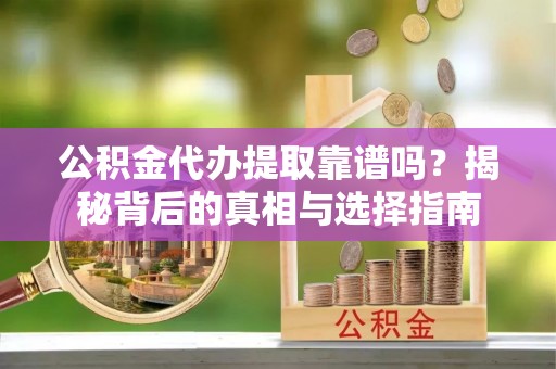 龙圩公积金代办提取靠谱吗？揭秘背后的真相与选择指南