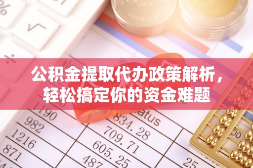龙圩公积金提取代办政策解析，轻松搞定你的资金难题